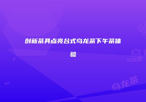 创新茶具点亮台式乌龙茶下午茶体验