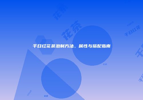 千日红花茶泡制方法、属性与搭配指南