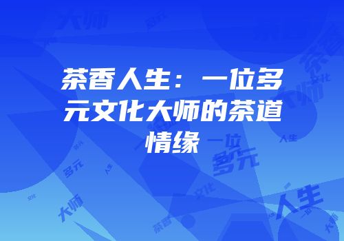 茶香人生：一位多元文化大师的茶道情缘