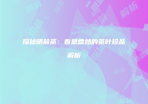 探秘明前茶：春意盎然的茶叶珍品解析