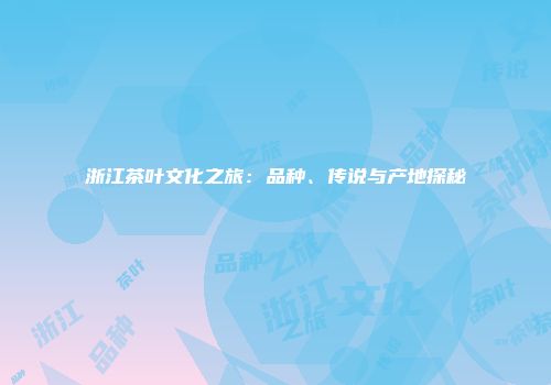 浙江茶叶文化之旅：品种、传说与产地探秘