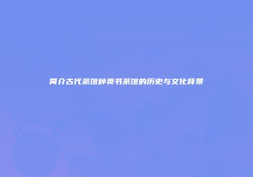 简介古代茶馆种类书茶馆的历史与文化背景