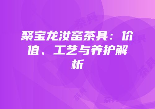 聚宝龙汝窑茶具：价值、工艺与养护解析