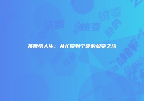 茶香悟人生：从忙碌到宁静的蜕变之旅