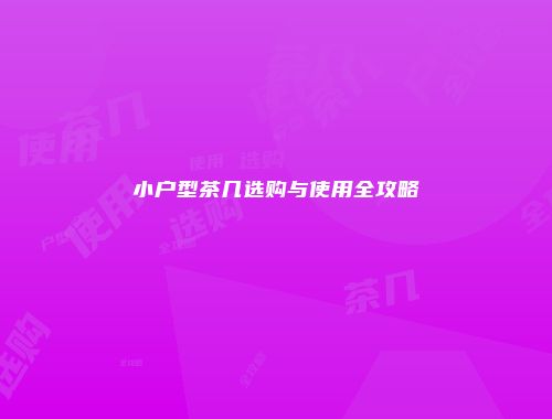 小户型茶几选购与使用全攻略