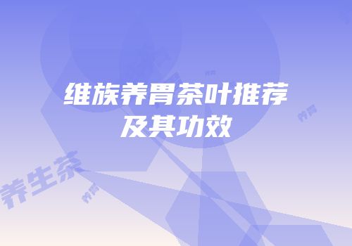 维族养胃茶叶推荐及其功效