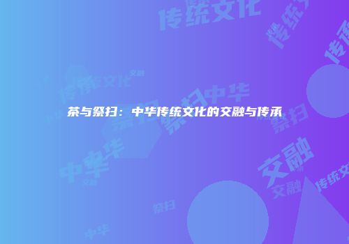 茶与祭扫：中华传统文化的交融与传承