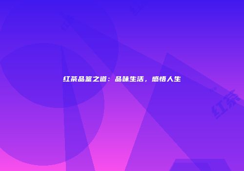红茶品鉴之道：品味生活，感悟人生