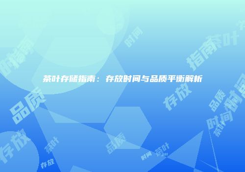 茶叶存储指南：存放时间与品质平衡解析