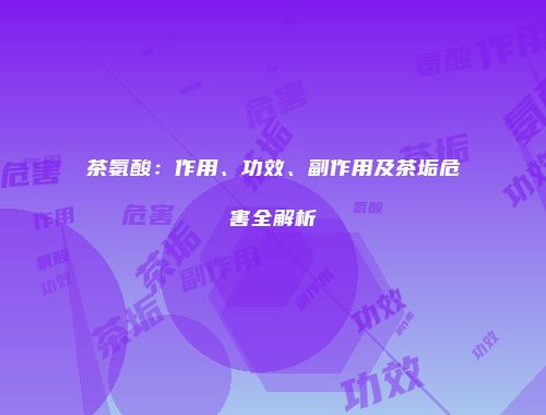 茶氨酸：作用、功效、副作用及茶垢危害全解析