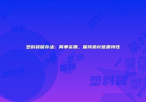 塑料袋储存法：简单实用，保持茶叶优质特性