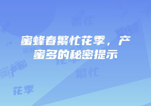 蜜蜂春繁忙花季，产蜜多的秘密提示