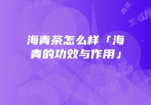 海青茶怎么样「海青的功效与作用」