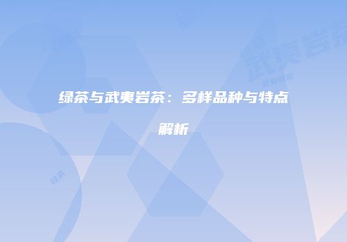 绿茶与武夷岩茶：多样品种与特点解析