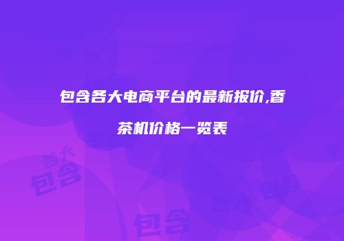 包含各大电商平台的最新报价,香茶机价格一览表