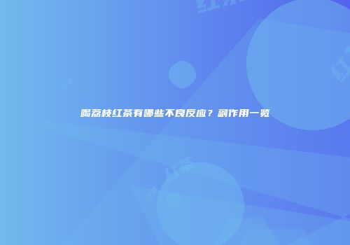 喝荔枝红茶有哪些不良反应？副作用一览