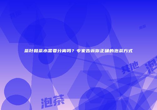 茶叶和茶水需要分离吗？专家告诉你正确的泡茶方式
