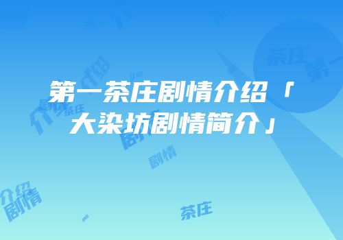 第一茶庄剧情介绍「大染坊剧情简介」