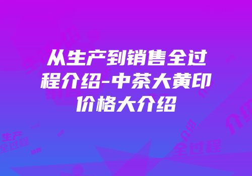 从生产到销售全过程介绍-中茶大黄印价格大介绍