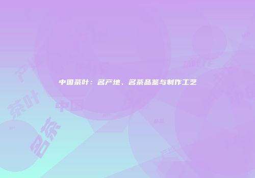 中国茶叶：名产地、名茶品鉴与制作工艺
