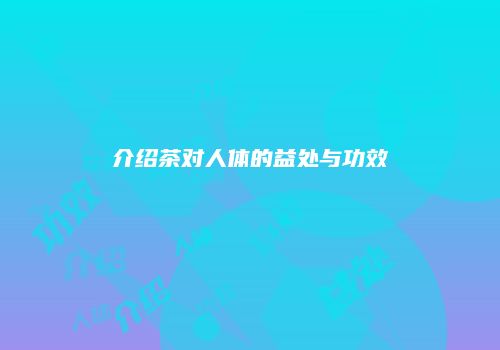 介绍茶对人体的益处与功效