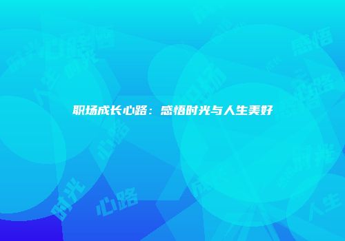 职场成长心路：感悟时光与人生美好