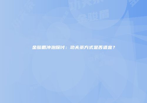金骏眉冲泡探讨：功夫茶方式是否适宜？