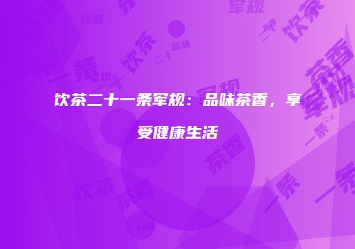 饮茶二十一条军规：品味茶香，享受健康生活