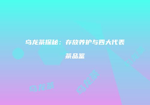 乌龙茶探秘：存放养护与四大代表茶品鉴