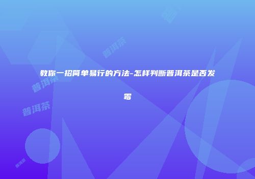 教你一招简单易行的方法-怎样判断普洱茶是否发霉