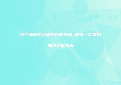 茶艺师教你正确泡茶的方法_泡茶一定要用沸水才有浓香