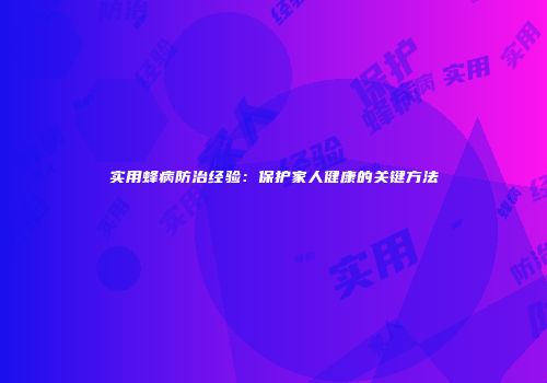 实用蜂病防治经验：保护家人健康的关键方法