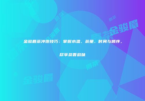 金骏眉茶冲泡技巧：掌握水温、茶量、时间与顺序，尽享茶香韵味