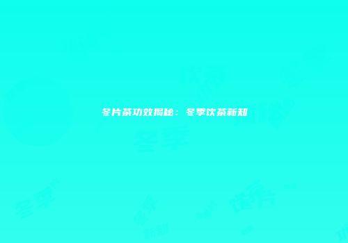 冬片茶功效揭秘：冬季饮茶新知