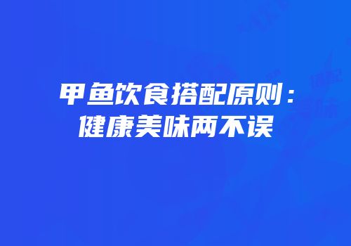 甲鱼饮食搭配原则：健康美味两不误