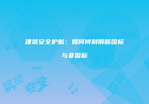 建筑安全护航：如何辨别钢筋国标与非国标