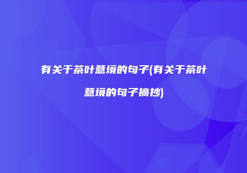 有关于茶叶意境的句子(有关于茶叶意境的句子摘抄)
