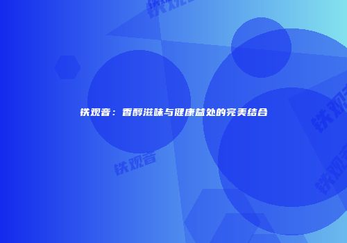 铁观音：香醇滋味与健康益处的完美结合