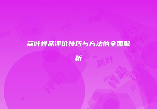 茶叶样品评价技巧与方法的全面解析