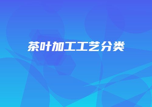 茶叶加工工艺分类