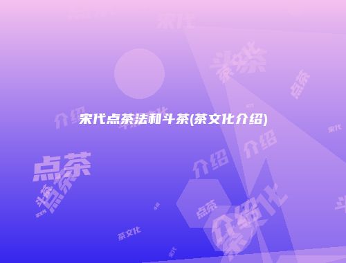 宋代点茶法和斗茶(茶文化介绍)