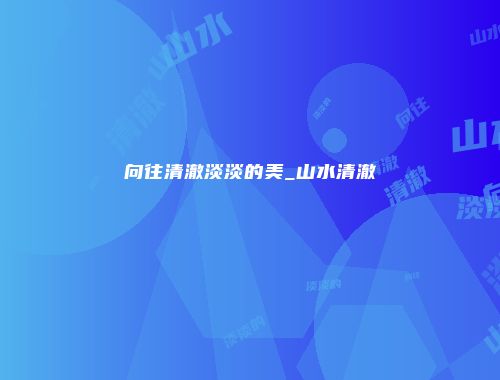 向往清澈淡淡的美_山水清澈