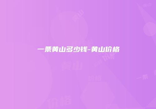 一条黄山多少钱-黄山价格