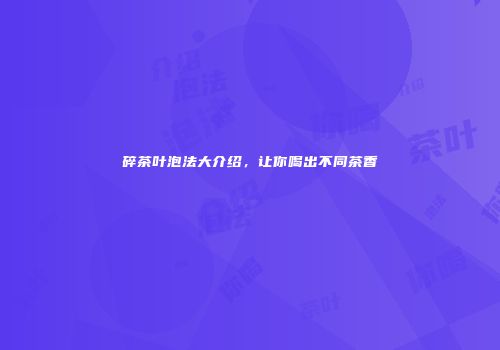 碎茶叶泡法大介绍，让你喝出不同茶香