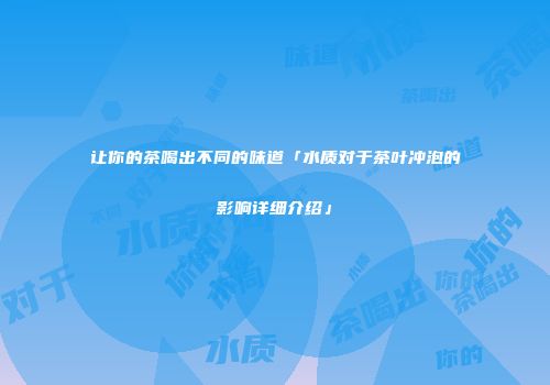 让你的茶喝出不同的味道「水质对于茶叶冲泡的影响详细介绍」