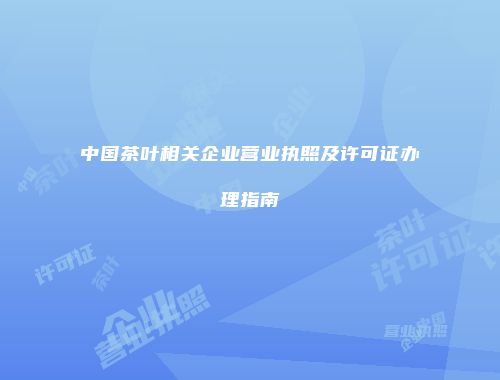 中国茶叶相关企业营业执照及许可证办理指南
