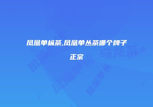 凤凰单枞茶,凤凰单丛茶哪个牌子正宗