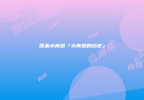 原来小青柑「小青柑的历史」