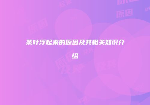茶叶浮起来的原因及其相关知识介绍