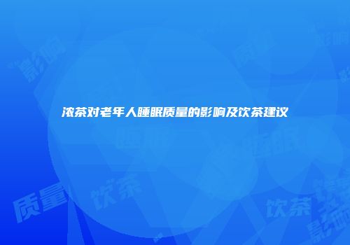 浓茶对老年人睡眠质量的影响及饮茶建议